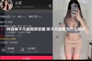 抖音陈不凡超甜微密圈 陈不凡超甜为什么被封