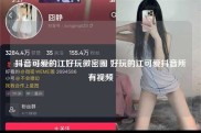 抖音可爱的江好玩微密圈 好玩的江可爱抖音所有视频