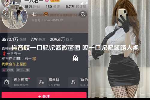 抖音咬一口妃妃酱微密圈 咬一口妃妃酱路人视角